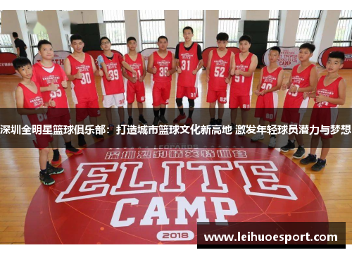 深圳全明星篮球俱乐部：打造城市篮球文化新高地 激发年轻球员潜力与梦想